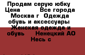 Продам серую юбку › Цена ­ 350 - Все города, Москва г. Одежда, обувь и аксессуары » Женская одежда и обувь   . Ненецкий АО,Несь с.